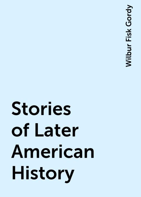 Stories of Later American History, Wilbur Fisk Gordy