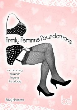 Firmly Feminine Foundations: Men Learning to Wear Lingerie Like a Lady, Emily Masters