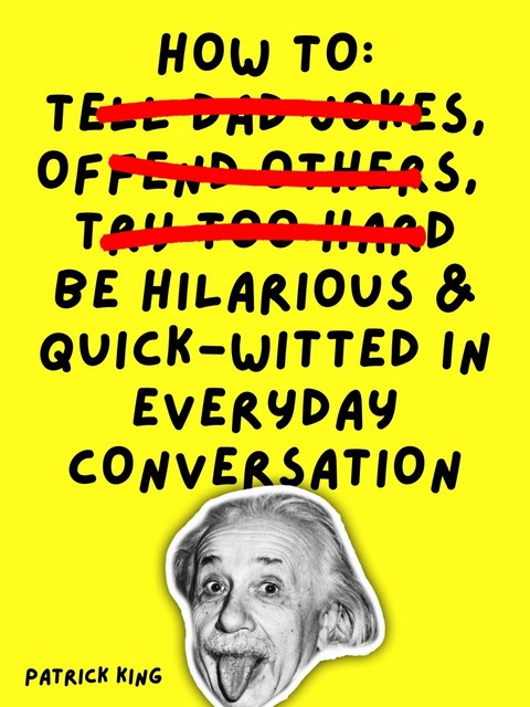 How To Be Hilarious and Quick-Witted in Everyday Conversation, Patrick King