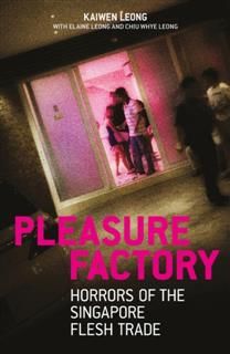 Pleasure Factory. Horrors of the Singapore Flesh Trade, Kaiwen Leong