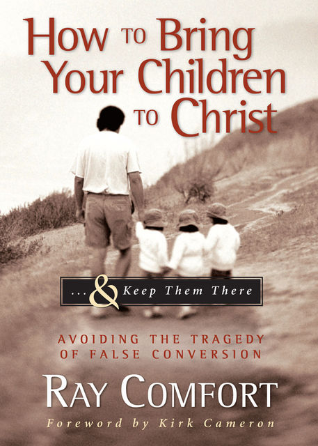 How to Bring Your Children to Christ& Keep Them There, Ray Comfort