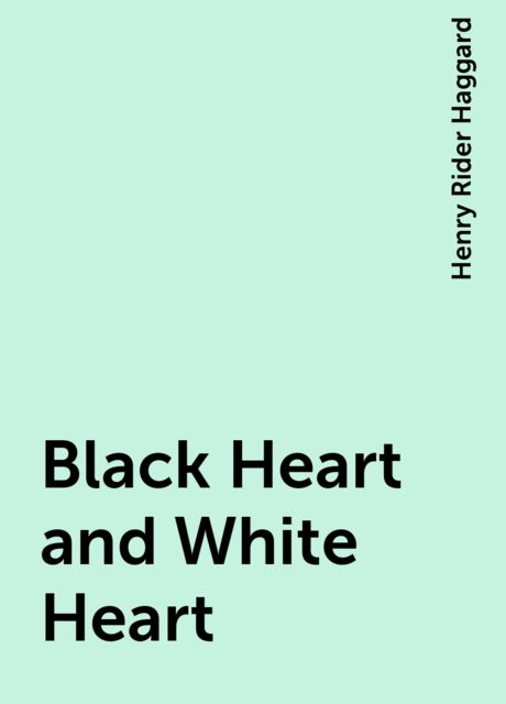Black Heart and White Heart, Henry Rider Haggard