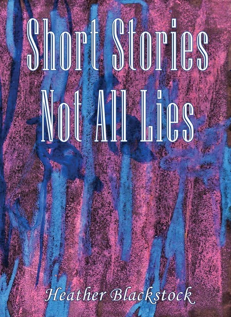 Short Stories Not All Lies, Heather Blackstock