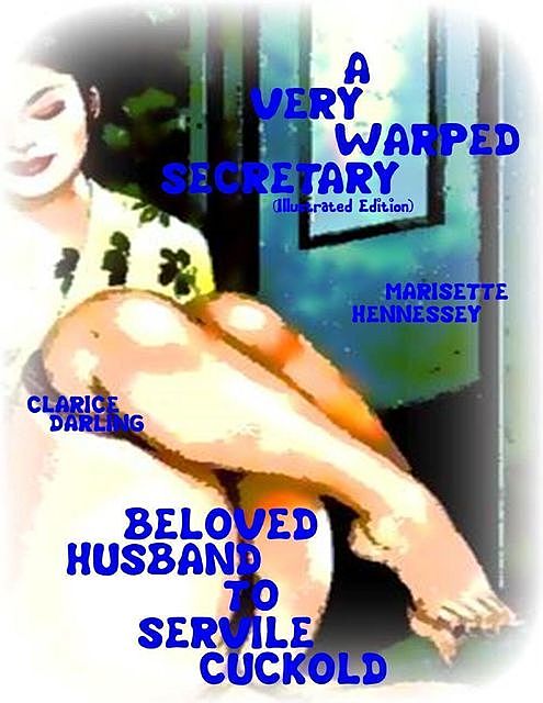 A Very Warped Secretary (Illustrated Edition) – Beloved Husband to Servile Cuckold, Clarice Darling, Marisette Hennessey
