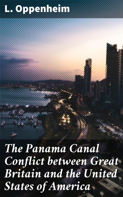 The Panama Canal Conflict between Great Britain and the United States of America, L.Oppenheim
