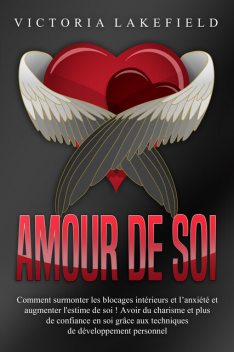 Amour de soi: Comment surmonter les blocages intérieurs et l'anxiété et augmenter l'estime de soi! Avoir du charisme et plus de confiance en soi grâce aux techniques de développement personnel, Victoria Lakefield