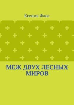 Меж двух лесных миров. Иллюстрированный рассказ, Ксения Флос