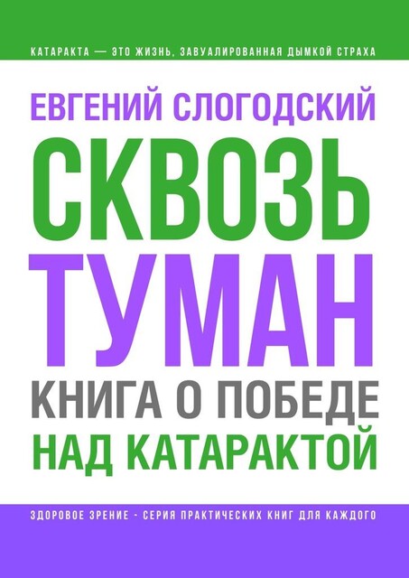 Сквозь туман. Книга о победе над катарактой. Психосоматика катаракты. Как очистить хрусталик от страха, Евгений Слогодский