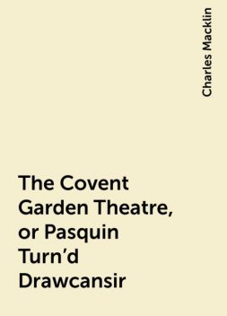 The Covent Garden Theatre, or Pasquin Turn'd Drawcansir, Charles Macklin