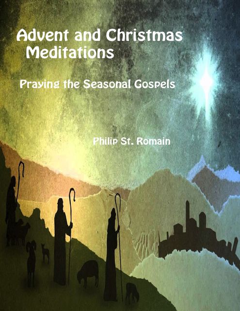 Advent and Christmas Meditations, Praying the Seasonal Gospels, Philip St.Romain