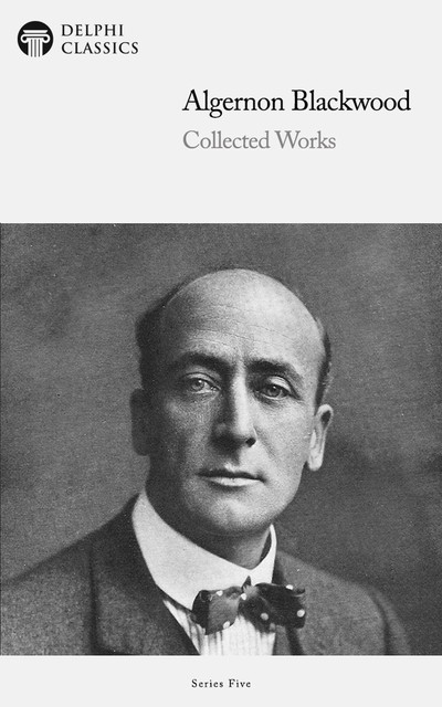 Delphi Collected Works of Algernon Blackwood (Illustrated), Algernon Blackwood