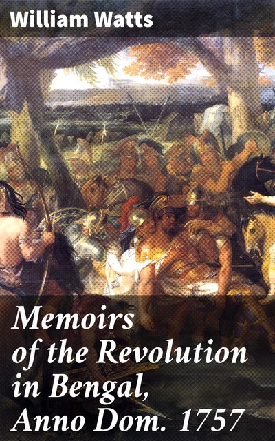 Memoirs of the Revolution in Bengal, Anno Dom. 1757, Active 1737–1758 William Watts