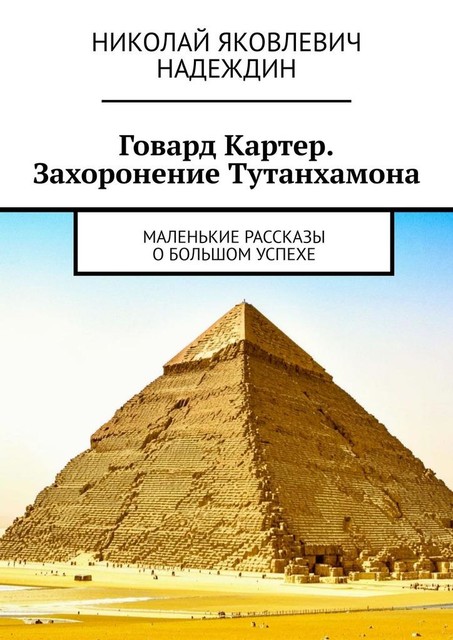 Говард Картер. Захоронение Тутанхамона. Маленькие рассказы о большом успехе, Николай Надеждин