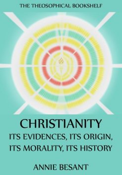 Christianity: Its Evidences, Its Origin, Its Morality, Its History, Annie Besant