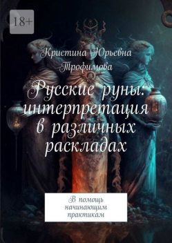 Русские руны: интерпретация в различных раскладах. В помощь начинающим практикам, Кристина Трофимова