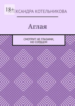 Аглая. Смотрит не глазами, но сердцем, Александра Котельникова