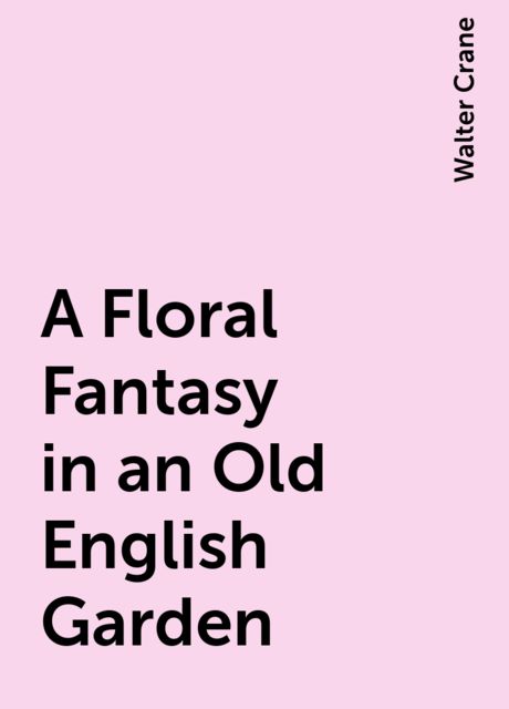 A Floral Fantasy in an Old English Garden, Walter Crane