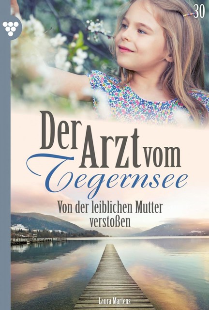 Der Arzt vom Tegernsee 30 – Arztroman, Laura Martens