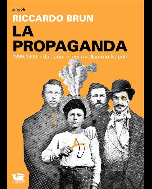 La Propaganda. 1899, 1900: i due anni in cui rivoltammo Napoli, Riccardo Brun