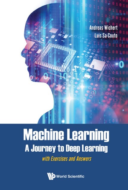 Machine Learning – A Journey To Deep Learning: With Exercises And Answers, Andreas Wichert, Luis Sa-couto