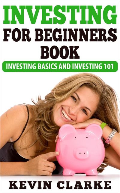 Investing For Beginners Book: Investing Basics and Investing 101, Kevin Clarke