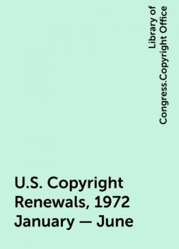 U.S. Copyright Renewals, 1972 January - June, Library of Congress.Copyright Office