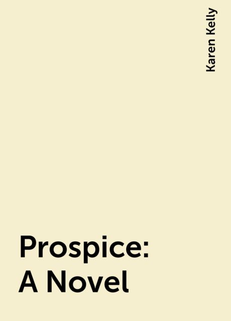 Prospice: A Novel, Karen Kelly