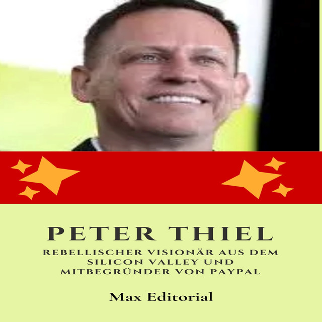 Peter Thiel: Rebellischer Visionär aus dem Silicon Valley und Mitbegründer von Paypal, Max Editorial