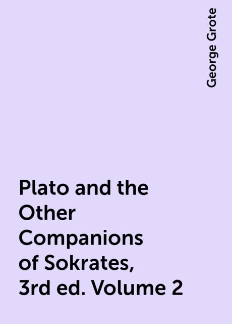 Plato and the Other Companions of Sokrates, 3rd ed. Volume 2, George Grote