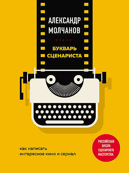 Букварь сценариста: Как написать интересное кино и телесериал, Александр Молчанов