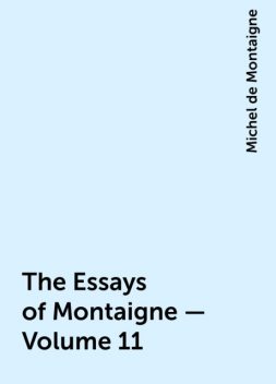 The Essays of Montaigne — Volume 11, Michel de Montaigne