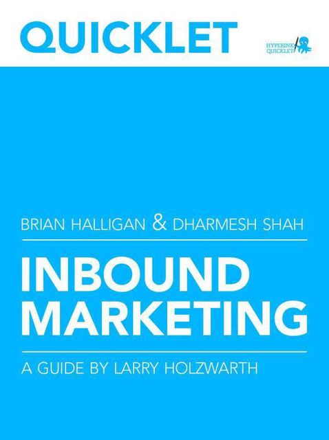 Quicklet on Brian Halligan and Dharmesh Shah's Inbound Marketing: Get Found Using Google, Social Media, and Blogs (CliffsNotes-like Summary & Analysis), Larry Holzwarth