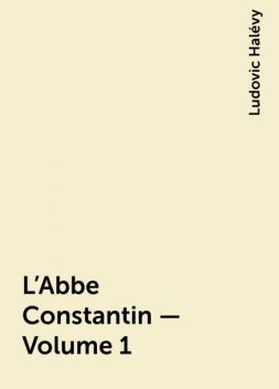 L'Abbe Constantin — Volume 1, Ludovic Halévy