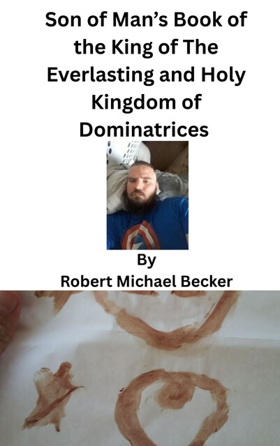 Son of Man’s Book of the King of The Everlasting and Holy Kingdom of Dominatrices, Robert Becker