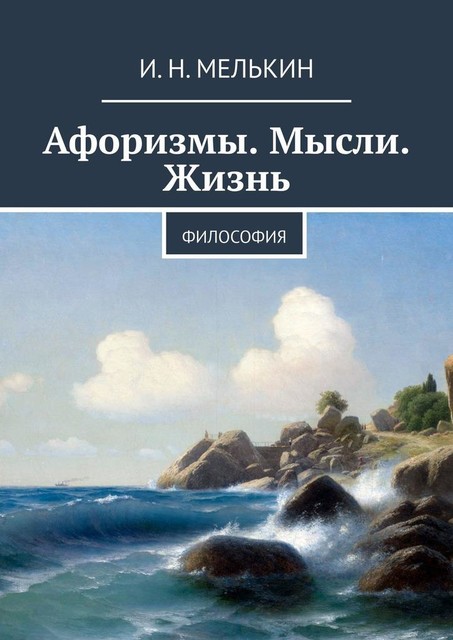 Афоризмы. Мысли. Жизнь, И.Н. Мелькин