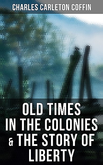 Old Times in the Colonies & The Story of Liberty, Charles Carleton Coffin