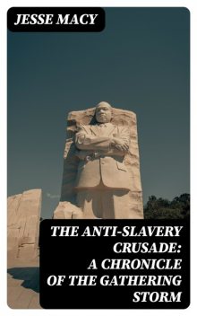 The Anti-Slavery Crusade: A Chronicle of the Gathering Storm, Jesse Macy