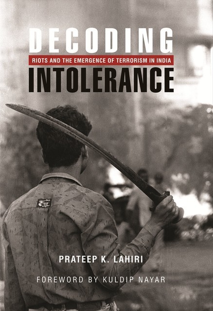 Decoding Intolerance: Riots and the Emergence of Terrorism in India, Prateep K. Lahiri, Kuldip Nayar