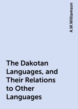 The Dakotan Languages, and Their Relations to Other Languages, A.W.Williamson