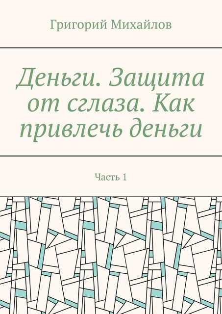 Деньги. Защита от сглаза. Как привлечь деньги. Часть 1, Григорий Михайлов