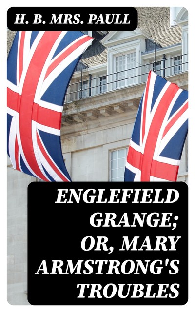 Englefield Grange; or, Mary Armstrong's Troubles, H.B.Paull