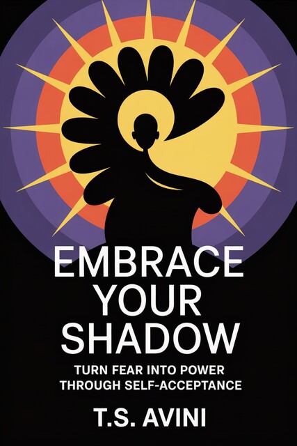 Embrace Your Shadow, T. S Avini