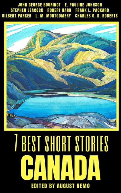 7 best short stories – Canada, Lucy Maud Montgomery, Gilbert Parker, Stephen Leacock, Robert Barr, Frank L.Packard, E.Pauline Johnson, Charles Roberts, John George Bourinot, August Nemo