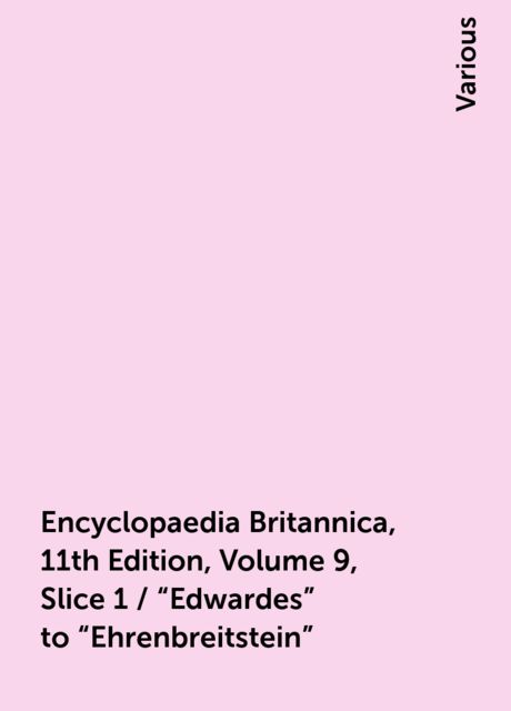 Encyclopaedia Britannica, 11th Edition, Volume 9, Slice 1 / "Edwardes" to "Ehrenbreitstein", Various