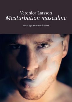 Masturbation masculine. Avantages et inconvénients, Veronica Larsson