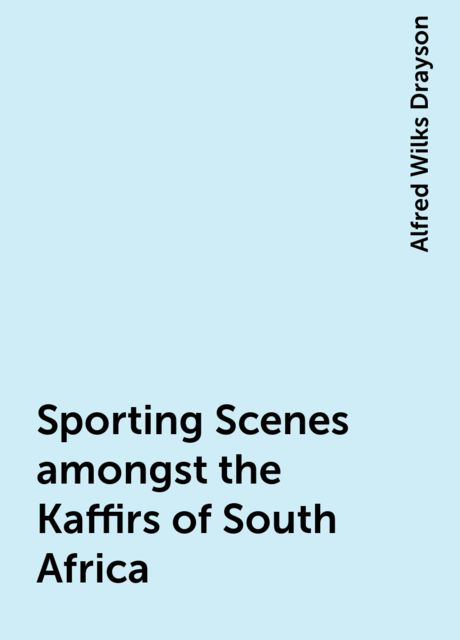 Sporting Scenes amongst the Kaffirs of South Africa, Alfred Wilks Drayson