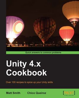 Unity 4.x Cookbook, Matt Smith, Chico Queiroz