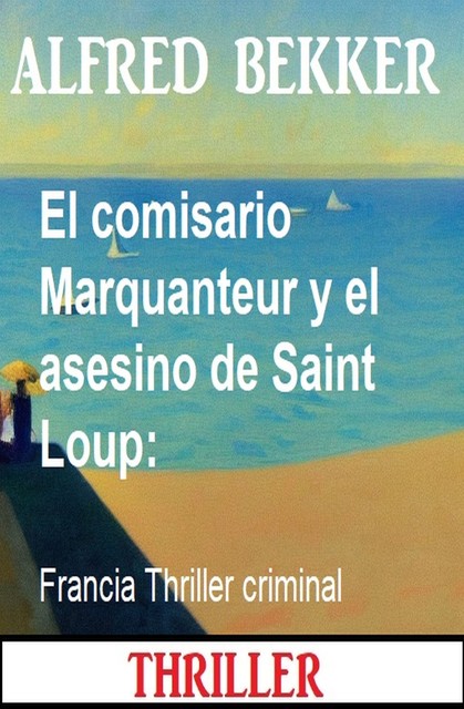 El comisario Marquanteur y el asesino de Saint Loup: Francia Thriller criminal, Alfred Bekker