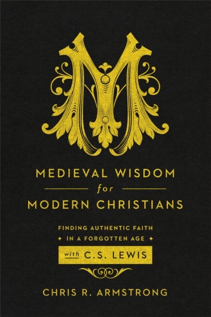 Medieval Wisdom for Modern Christians, Chris Armstrong