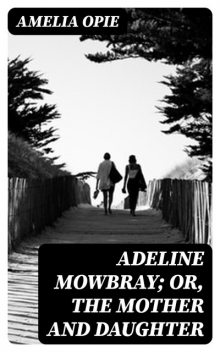 Adeline Mowbray; or, The Mother and Daughter, Amelia Opie